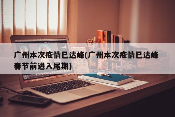 广州本次疫情已达峰(广州本次疫情已达峰 春节前进入尾期)