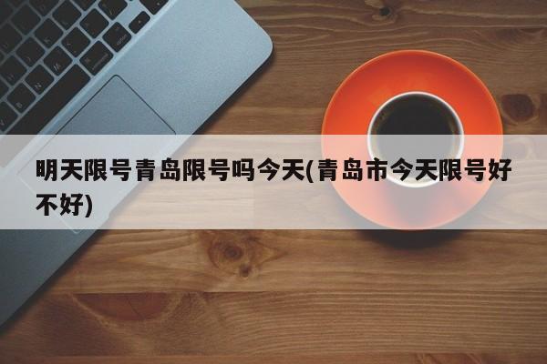 明天限号青岛限号吗今天(青岛市今天限号好不好)