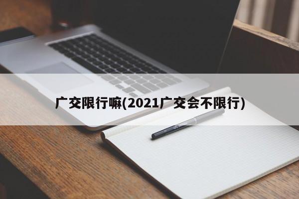 广交限行嘛(2021广交会不限行)