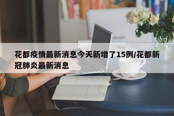 花都疫情最新消息今天新增了15例/花都新冠肺炎最新消息