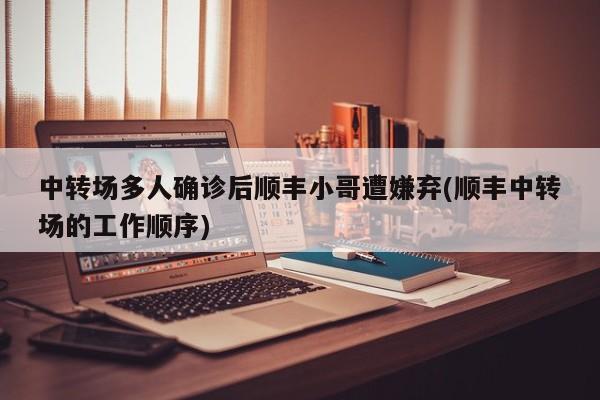 中转场多人确诊后顺丰小哥遭嫌弃(顺丰中转场的工作顺序)