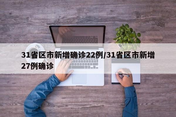 31省区市新增确诊22例/31省区市新增27例确诊