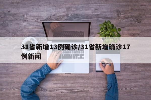 31省新增13例确诊/31省新增确诊17例新闻