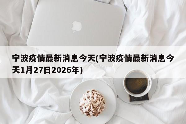 宁波疫情最新消息今天(宁波疫情最新消息今天1月27日2026年)