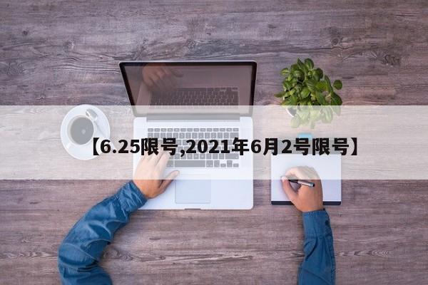 【6.25限号,2021年6月2号限号】