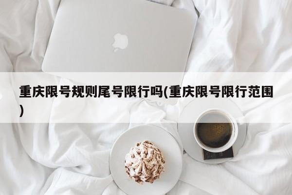 重庆限号规则尾号限行吗(重庆限号限行范围)