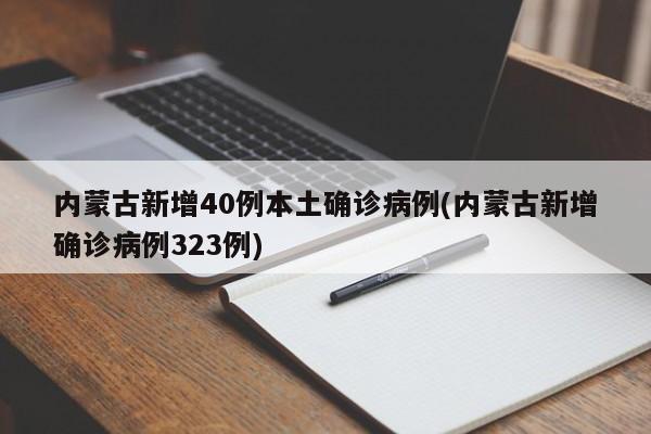 内蒙古新增40例本土确诊病例(内蒙古新增确诊病例323例)