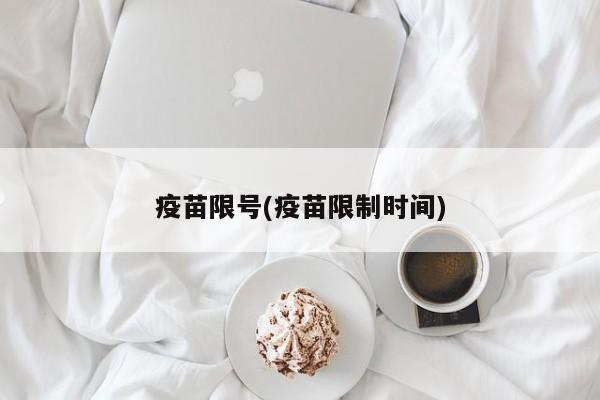 疫苗限号(疫苗限制时间)