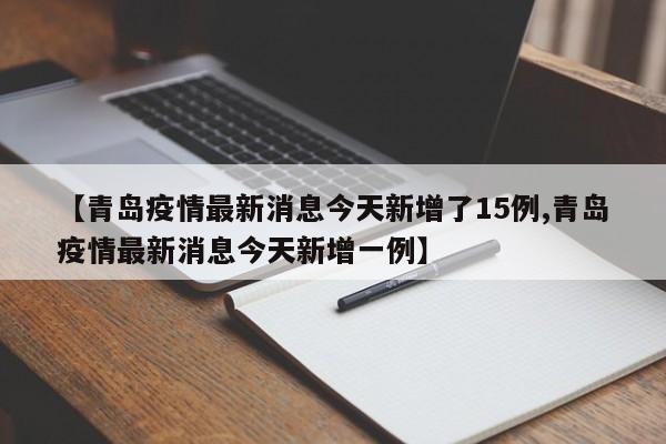 【青岛疫情最新消息今天新增了15例,青岛疫情最新消息今天新增一例】