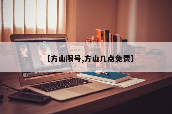 【方山限号,方山几点免费】
