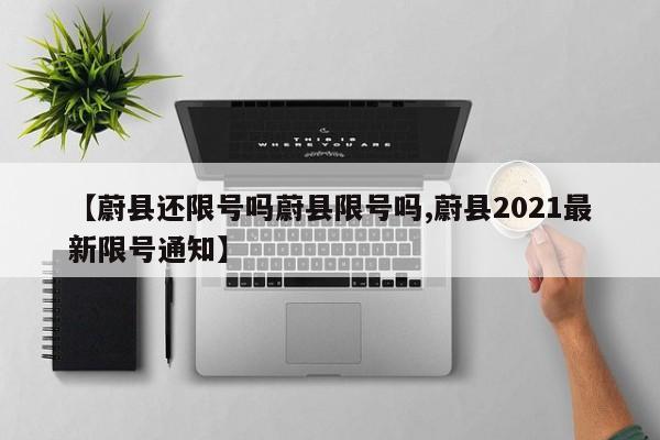 【蔚县还限号吗蔚县限号吗,蔚县2021最新限号通知】