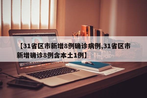 【31省区市新增8例确诊病例,31省区市新增确诊8例含本土1例】