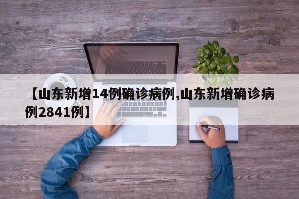 【山东新增14例确诊病例,山东新增确诊病例2841例】
