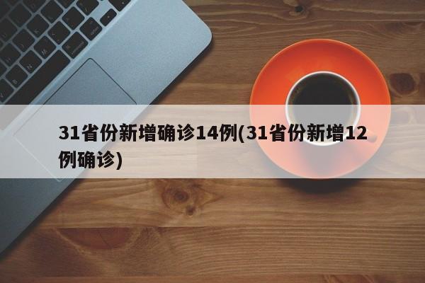 31省份新增确诊14例(31省份新增12例确诊)