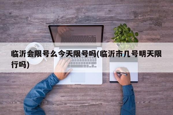 临沂会限号么今天限号吗(临沂市几号明天限行吗)