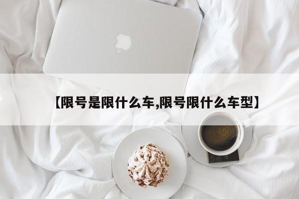 【限号是限什么车,限号限什么车型】