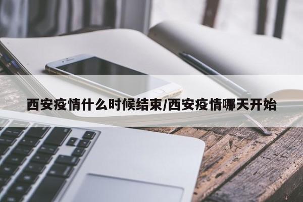 西安疫情什么时候结束/西安疫情哪天开始