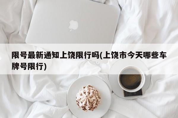 限号最新通知上饶限行吗(上饶市今天哪些车牌号限行)