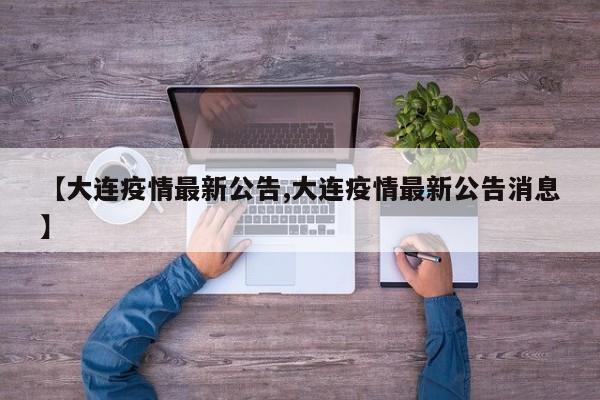 【大连疫情最新公告,大连疫情最新公告消息】