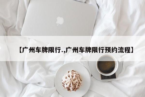 【广州车牌限行.,广州车牌限行预约流程】
