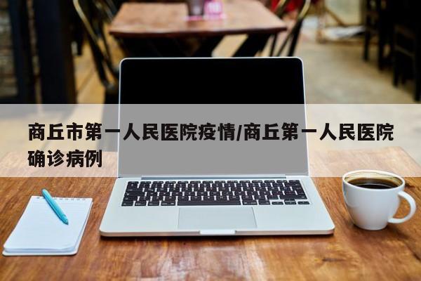 商丘市第一人民医院疫情/商丘第一人民医院确诊病例