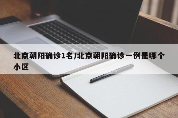 北京朝阳确诊1名/北京朝阳确诊一例是哪个小区
