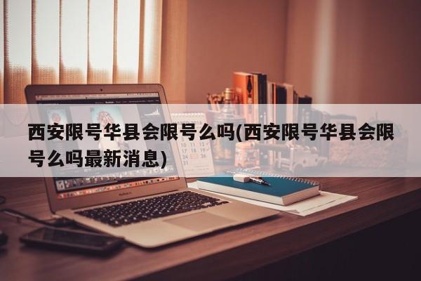 西安限号华县会限号么吗(西安限号华县会限号么吗最新消息)