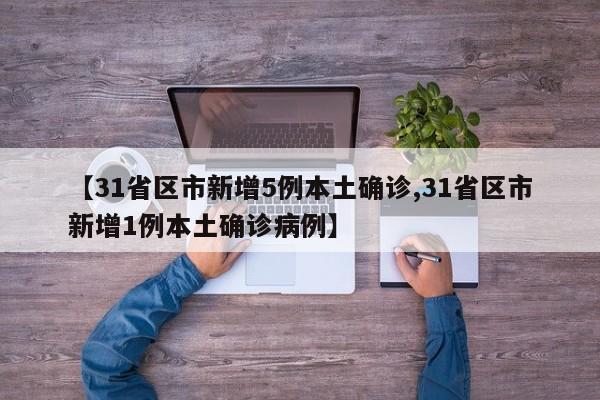 【31省区市新增5例本土确诊,31省区市新增1例本土确诊病例】