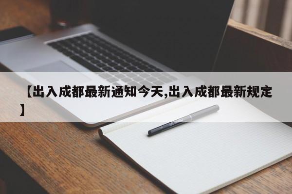 【出入成都最新通知今天,出入成都最新规定】