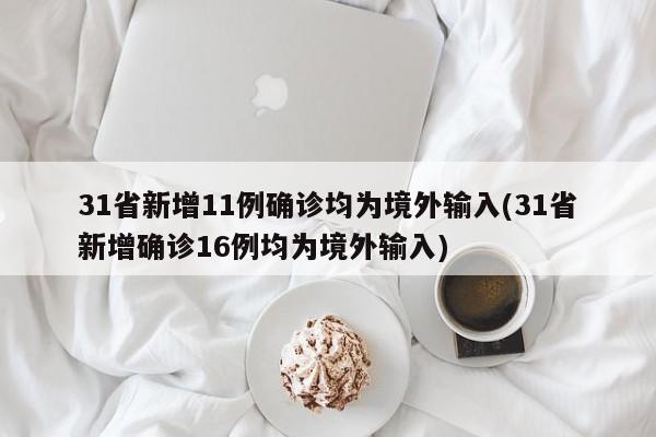 31省新增11例确诊均为境外输入(31省新增确诊16例均为境外输入)