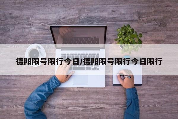 德阳限号限行今日/德阳限号限行今日限行