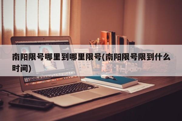 南阳限号哪里到哪里限号(南阳限号限到什么时间)