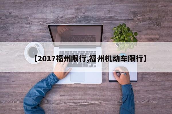 【2017福州限行,福州机动车限行】