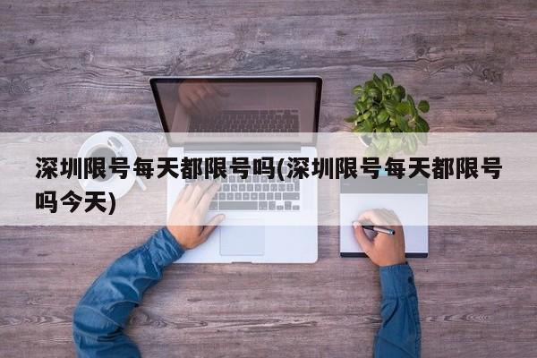 深圳限号每天都限号吗(深圳限号每天都限号吗今天)