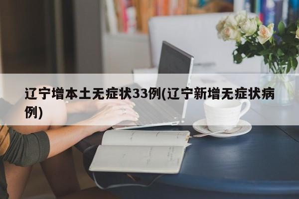 辽宁增本土无症状33例(辽宁新增无症状病例)