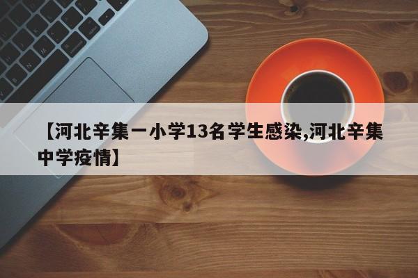 【河北辛集一小学13名学生感染,河北辛集中学疫情】