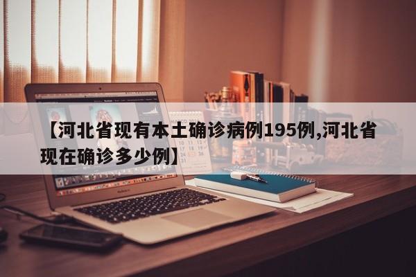 【河北省现有本土确诊病例195例,河北省现在确诊多少例】
