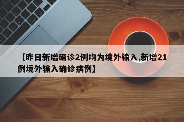 【昨日新增确诊2例均为境外输入,新增21例境外输入确诊病例】