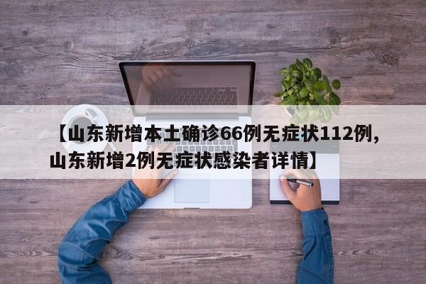 【山东新增本土确诊66例无症状112例,山东新增2例无症状感染者详情】
