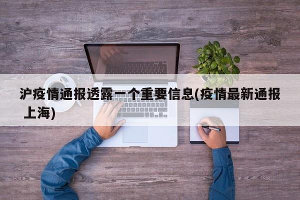 沪疫情通报透露一个重要信息(疫情最新通报 上海)
