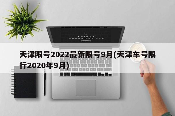 天津限号2022最新限号9月(天津车号限行2020年9月)