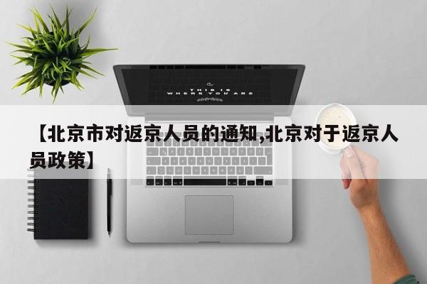 【北京市对返京人员的通知,北京对于返京人员政策】
