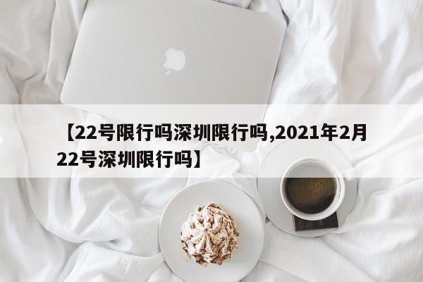 【22号限行吗深圳限行吗,2021年2月22号深圳限行吗】