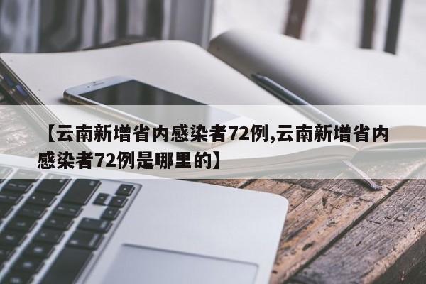 【云南新增省内感染者72例,云南新增省内感染者72例是哪里的】