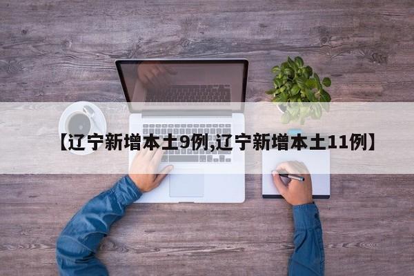 【辽宁新增本土9例,辽宁新增本土11例】