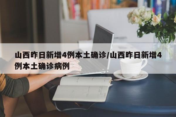 山西昨日新增4例本土确诊/山西昨日新增4例本土确诊病例