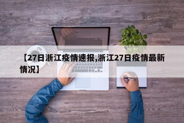 【27日浙江疫情速报,浙江27日疫情最新情况】