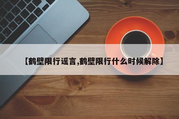 【鹤壁限行谣言,鹤壁限行什么时候解除】