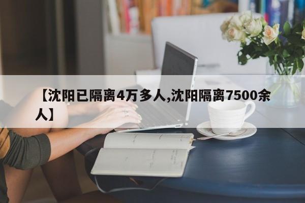 【沈阳已隔离4万多人,沈阳隔离7500余人】