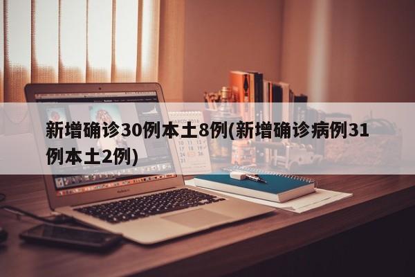 新增确诊30例本土8例(新增确诊病例31例本土2例)